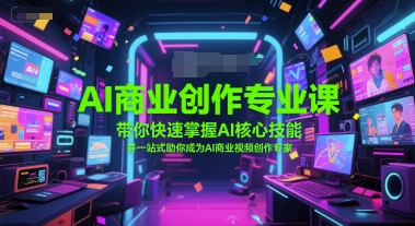 AI商业创作专业课，带你快速掌握AI核心技能，并一站式助你成为AI商业视频创作专家-学链网创