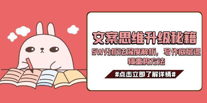 文案思维升级秘籍，5W分析法深度解析，写作底层逻辑重构方法-学链网创