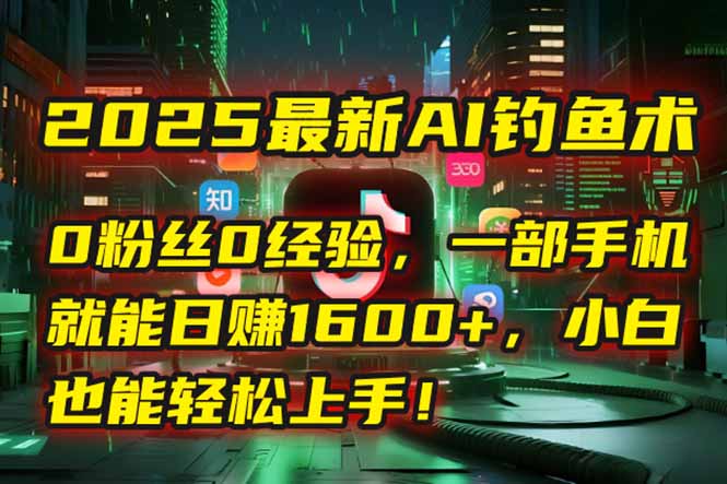 2025最新AI钓鱼术：0粉丝0经验，一部手机就能开启自动赚钱模式！-学链网创