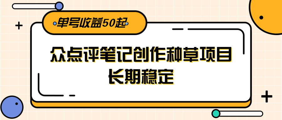 大众点评笔记创作种草项目，长期稳定， 单号收益50起-学链网创