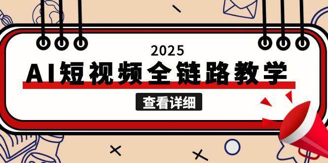 2025AI短视频全链路教学，文案图片视频生成，解决自媒体创作痛点-学链网创
