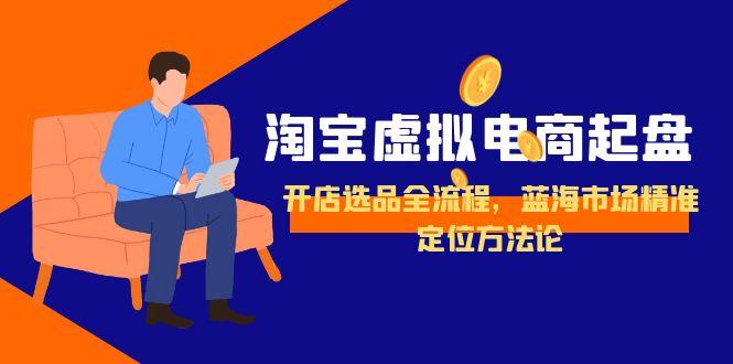 淘宝虚拟电商起盘，开店选品全流程，蓝海市场精准定位方法论-学链网创