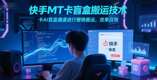 快手MT卡盲盒搬运技术，卡AI盲盒通道进行替换搬运，效果自测-学链网创