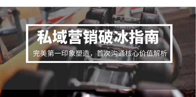 私域营销破冰指南，完美第一印象塑造，首次沟通核心价值解析-学链网创