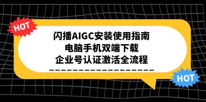 闪播AIGC安装使用指南，电脑手机双端下载，企业号认证激活全流程-学链网创