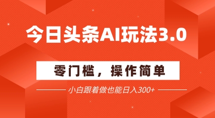 今日头条爆文玩法3.0  配合AI工具轻松矩阵    小白也能日入3张+-学链网创