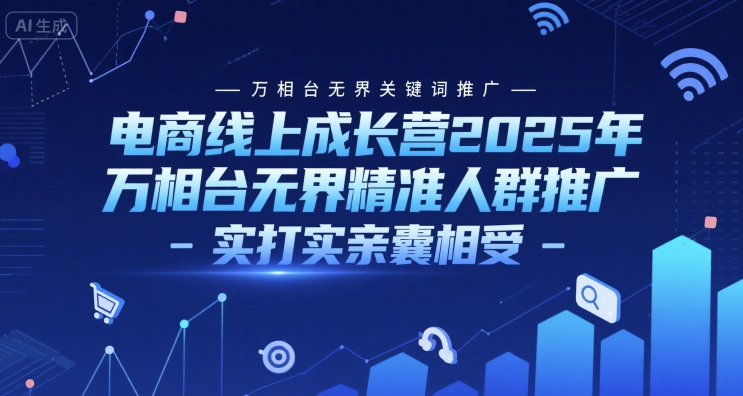 电商线上成长营2025年，万相台无界关键词推广-万相台无界精准人群推广-实打实亲囊相受-学链网创