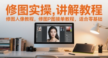 修图实操讲解教程，修图人像教程，修图P图接单教程，适合零基础-学链网创