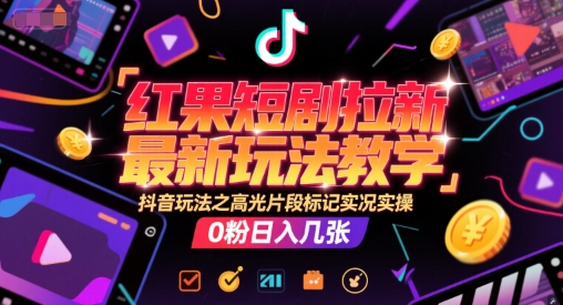 红果短剧拉新最新玩法教学，抖音玩法之高光片段标记实况实操，0粉日入几张-学链网创