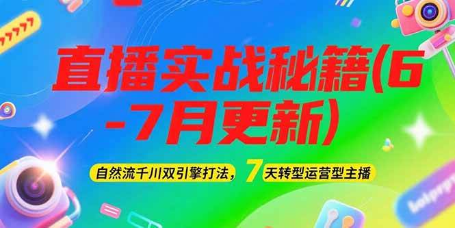 2025直播实战秘籍(6-7月更新)：自然流千川双引擎打法，7天转型运营型主播-学链网创