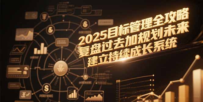 2025目标管理全攻略，复盘过去加规划未来，建立持续成长系统-学链网创
