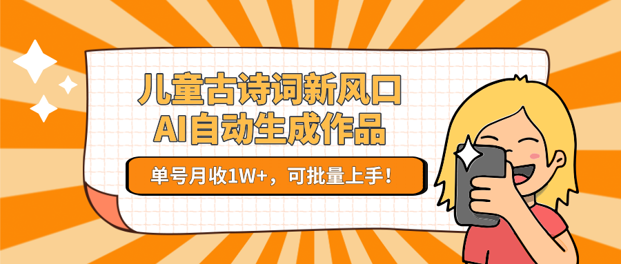 儿童古诗词新风口！AI自动生成作品，单号月收1W+，可批量上手！-学链网创