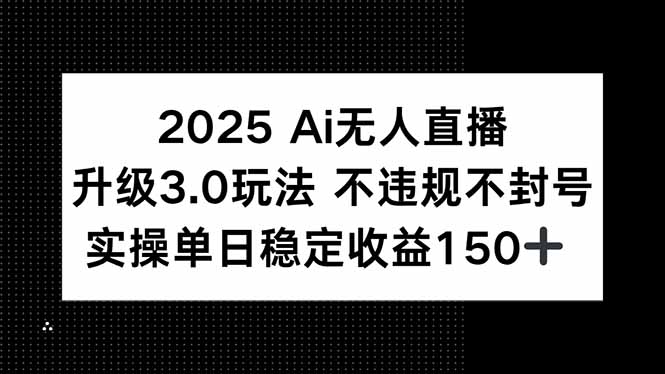2025 AI无人直播升级3.0玩法，不违规 不封号，单日稳定收益150+-学链网创