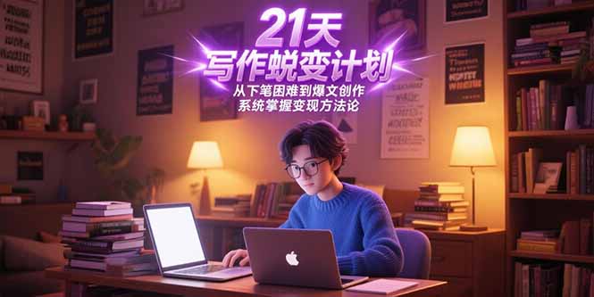 21天写作蜕变计划，从下笔困难到爆文创作，系统掌握变现方法论-学链网创
