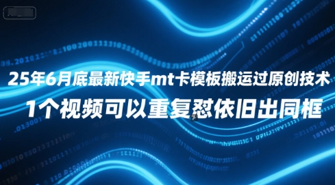 25年6月底最新快手mt卡模板搬运过原创技术，1个视频可以重复怼依旧出同框-学链网创