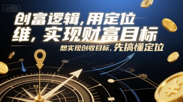创富逻辑，用定位思维实现财富目标，想实现创收目标，先搞懂定位-学链网创