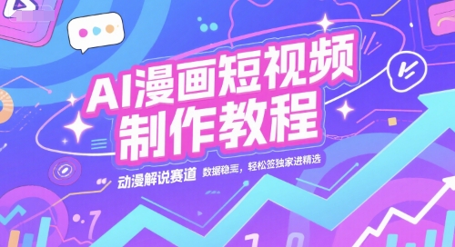 AI漫画短视频制作教程，动漫解说赛道，数据稳定且流量高，轻松签独家进精选-学链网创
