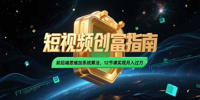 2025短视频创富指南，前后端思维加系统算法，12节课实现月入过万-学链网创