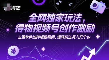 全网独家玩法，得物视频号创作激励 去重软件加持爆款视频，矩阵玩法月入几个w【揭秘】-学链网创