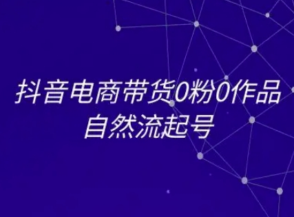 抖音电商带货0粉0作品自然流起号，抖音电商教程-学链网创