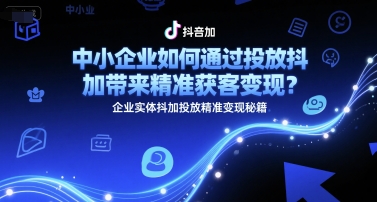 中小企业如何通过投放抖加带来精准获客变现？企业实体抖加投放精准变现秘籍-学链网创