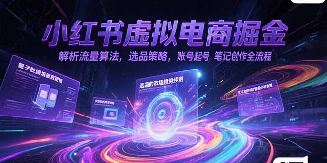 小红书虚拟电商掘金，解析流量算法，选品策略，账号起号，笔记创作全流程-学链网创