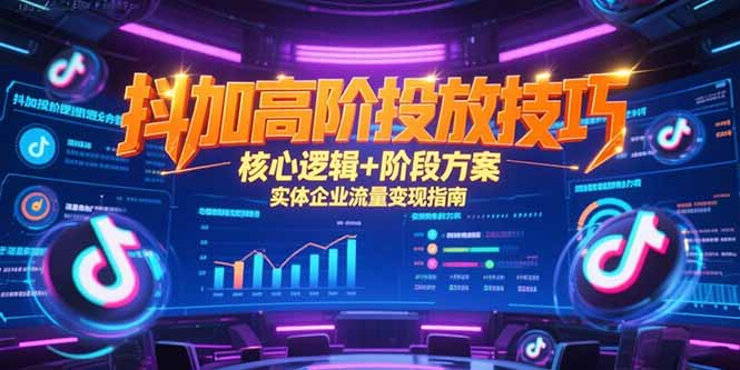 抖加高阶投放技巧，核心逻辑+阶段方案，实体企业流量变现指南-学链网创