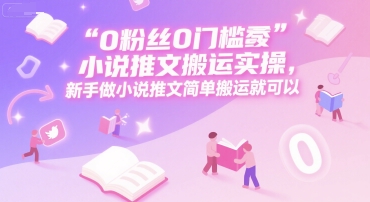 0 粉丝0门槛小说推文搬运实操，新手做小说推文简单搬运就可以-学链网创