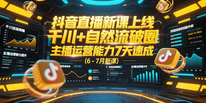 抖音直播新课上线，千川+自然流破圈，主播运营能力7天速成 (6-7月新课-学链网创