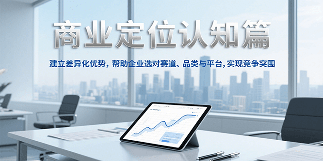 商业定位认知，建立差异化优势，帮助企业选对赛道、品类与平台，实现竞争突围-学链网创
