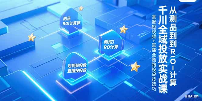 千川全域投放实战课，从测品到ROI计算，掌握短视频+直播全链路投放技巧-学链网创