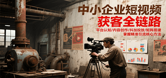 中小企业短视频获客全链路，平台认知/内容创作/抖加投放/矩阵搭建，精准引流核心方法-学链网创