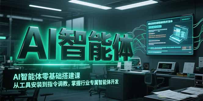 AI智能体零基础搭建课，从工具安装到指令调教，掌握行业专属智能体开发…-学链网创