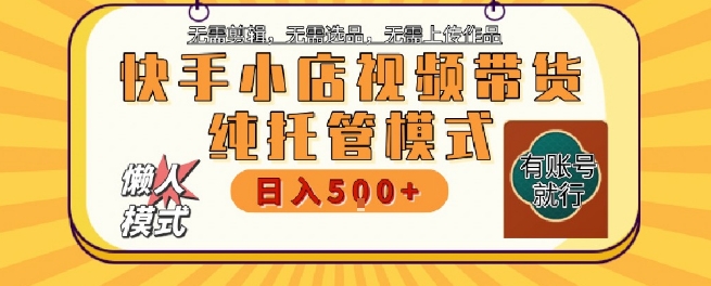 快手小店托管代运营，无需剪辑，无需选品，无需上传作品，全程无需操作，轻松月入5k+【揭秘】-学链网创