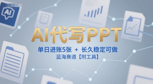 AI代写PPT，单日进账5张+，长久稳定可做，蓝海赛道【附工具】-学链网创