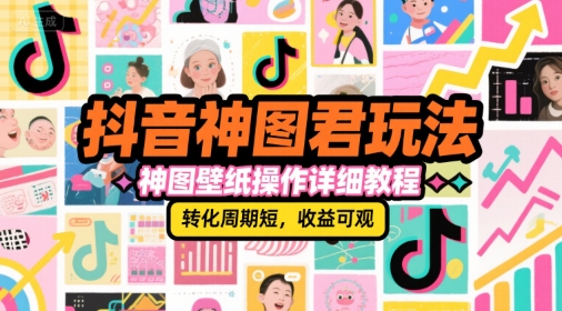 抖音神图君玩法，神图壁纸操作详细教程，转化周期短，收益可观-学链网创