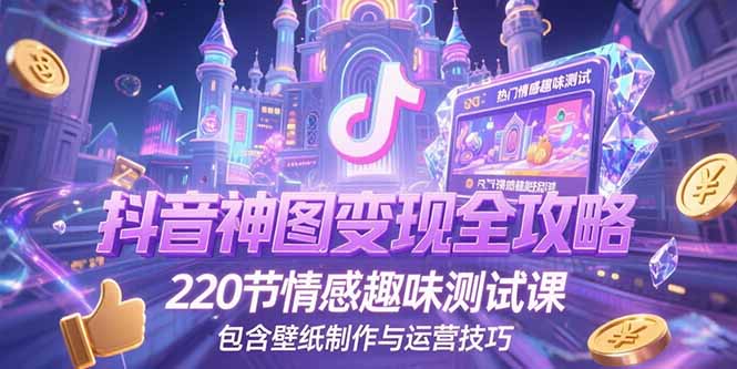 抖音神图变现全攻略，220节情感趣味测试课，包含壁纸制作与运营技巧-学链网创