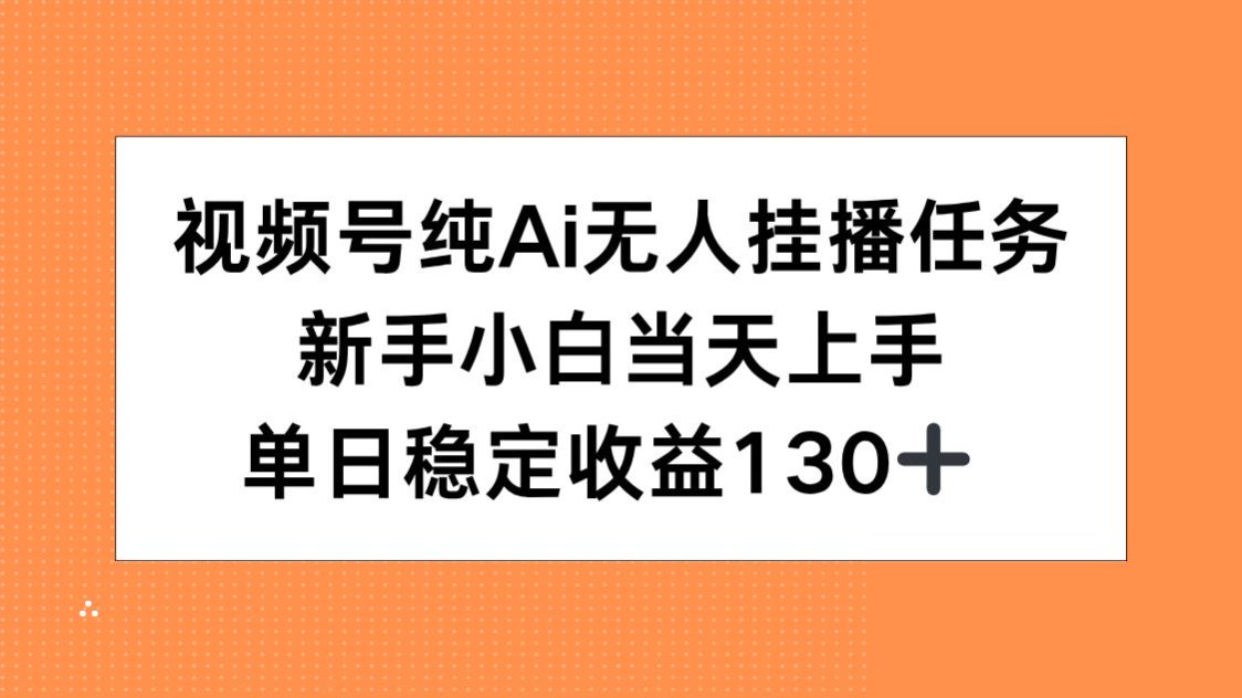 视频号纯AI无人挂播任务，新手小白当天上手，单日稳定收益130+-学链网创