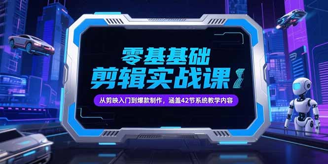 零基础抖音剪辑实战课，从剪映入门到爆款制作，涵盖42节系统教学内容-学链网创