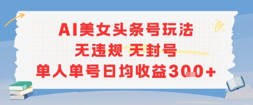 AI美女头条号玩法无违规无封号单人单号日均收益3张-学链网创