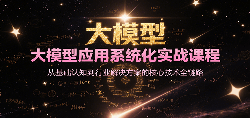 大模型应用系统化实战课程，从基础认知到行业解决方案的核心技术全链路-学链网创