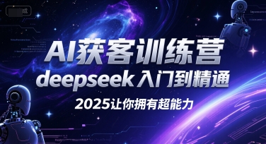 AI获客训练营，deepseek入门到精通，2025让你拥有超能力-学链网创