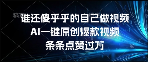谁还傻乎乎的自己做视频？AI一键原创爆款视频，条条点赞过万，简单方便，好操作【揭秘】-学链网创