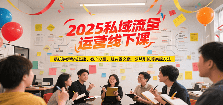 2025私域流量运营线下课，系统讲解私域基建/客户分层/朋友圈文案/公域引流等实操方法-学链网创