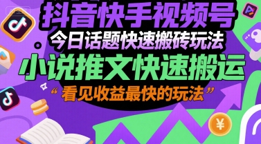 抖音快手视频号今日话题快速搬砖玩法，小说推文快速搬运，看见收益最快的玩法-学链网创
