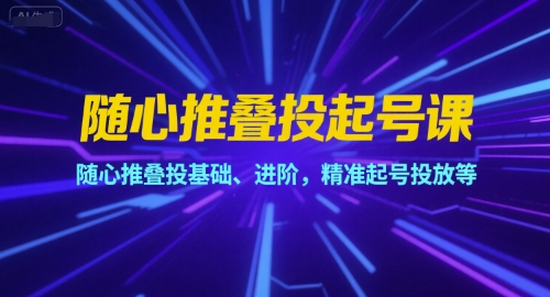 随心推叠投起号课，随心推叠投基础、进阶，精准起号投放等-学链网创