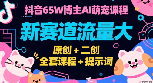 抖音65W博主AI萌宠课程，新赛道流量大，原创+二创，全套课程+提示词-学链网创