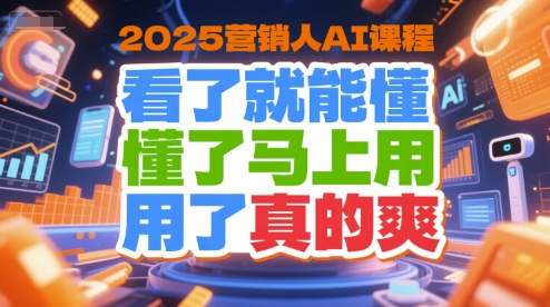 2025营销人AI课程，看了就能懂，懂了马上用，用了真的爽-学链网创
