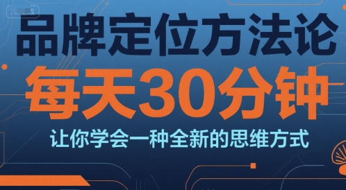 品牌定位方法论，每天30钟分让你学会一种全新的思维方式-学链网创