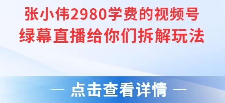 张小伟2980付费额视频号绿幕直播给你们拆解玩法-学链网创